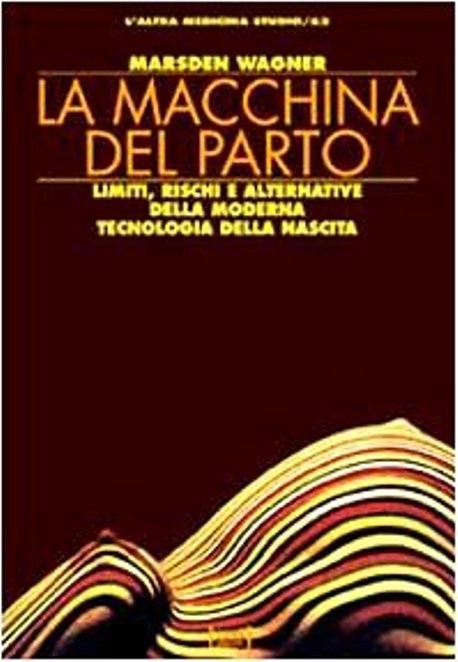 La macchina del parto. Limiti, rischi e alternative della moderna tecnologia della nascita