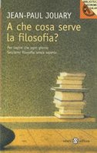 A CHE COSA SERVE LA FILOSOFIA ? Jouary Jean Paul