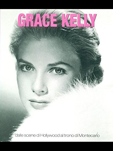 Grace Kelly - Dalle scene di Hollywood al trono di Montecarlo