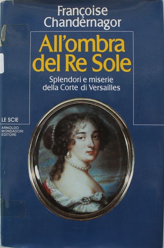 All'ombra del Re Sole. Splendori e miserie della Corte di Versailles