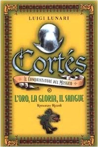 Cortès Il Conquistatore Del Messico : L'Oro, La Gloria, Il Sangue  Lunari, Luigi Rcs MediaGroup
