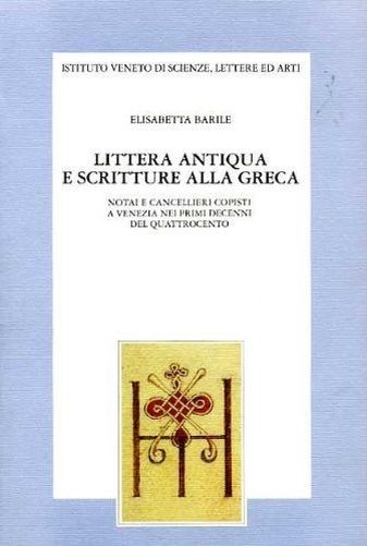 Littera Antiqua E Scritture Alla Greca Notai E Cancellieri Copisti A Venezia Nei Primi Decenni Del Quattrocento  Barile, Elisabetta Istituto Veneto di Scienze, Lettere ed Arti