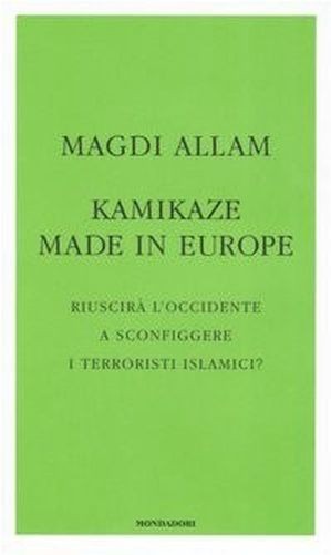 Kamikaze Made In Europe. Riuscirà L'Occidente A Sconfiggere I Terroristi Islamici? Magdi C. Allam Arnoldo Mondadori Editore