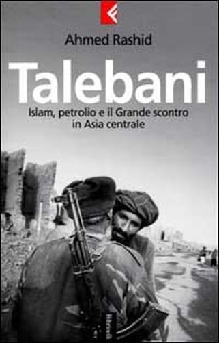Talebani. Islam, Il Petrolio E Il Grande Scontro In Asia Centrale Ahmed Rashid Casa editrice Feltrinelli