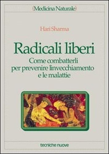 Radicali Liberi. Come Combatterli Per Prevenire L'Invecchiamento E Le Malattie Hari Sharma Tecniche Nuove