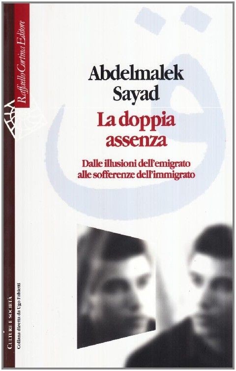 La Doppia Assenza. Dalle Illusioni Dell'Emigrato Alle Sofferenze Dell'Immigrato Abdelmalek Sayad Raffaello Cortina Editore