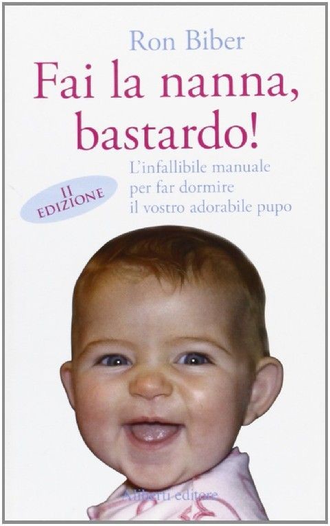 Fai La Nanna, Bastardo! L'Infallibile Manuale Per Far Dormire Il Vostro Adorabile Pupo  Biber, Ron Reggio Emilia Aliberti editore, 2007
