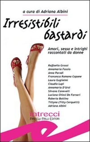Irresistibili Bastardi Raccolta Di Racconti Rosa-Noir-Erotici  Albini Noonan, Adriana            Scheda Di Autorità  Fratelli Frilli Editori