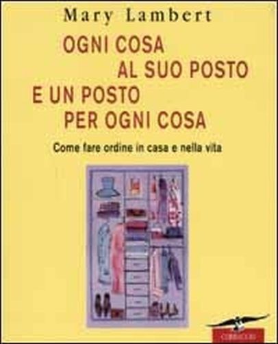 Ogni Cosa Al Suo Posto E Un Posto Per Ogni Cosa Come Fare Ordine In Casa E Nella Vita  Lambert, Mary Corbaccio