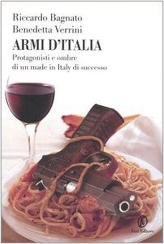 Armi D'Italia. Protagonisti E Ombre Di Un Made In Italy Di Successo Riccardo Bagnato, Benedetta Verrini Fazi Editore
