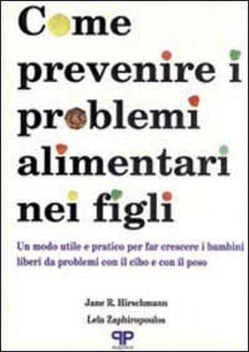 Come Prevenire I Problemi Alimentari Nei Figli: Un Modo Utile E Pratico Per Far Crescere I Bambini Liberi Da Problemi Con Il Cibo E Il Peso Jane R. Hirschmann, Lela Zaphiropoulos Positive Press