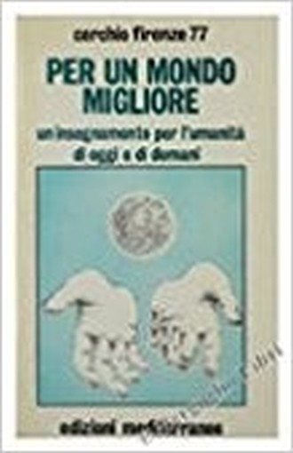 Per Un Mondo Migliore. Un Insegnamento Per L'Umanità Di Oggi E Di Domani. Cerchio Firenze 77. Mediterranee, 