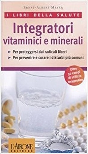 Integratori Vitaminici E Minerali Per Proteggersi Dai Radicali Liberi, Per Prevenire E Curare I Disturbi Più Comuni  Meyer, Ernst-Albert L'Airone