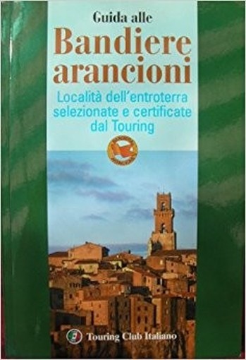 Guida Alle Bandiere Arancioni Località Dell'Entroterra Selezionate E Certificate Dal Touring  Touring Club Italiano Touring Editore