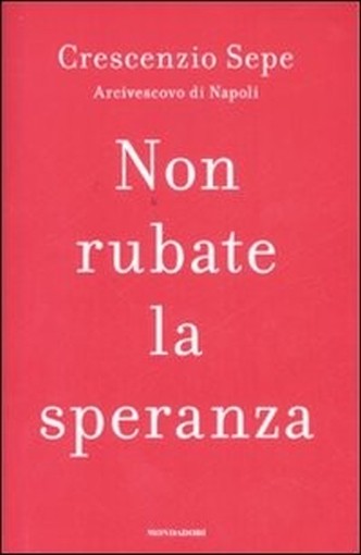 Non Rubate La Speranza  Sepe, Crescenzio Arnoldo Mondadori Editore