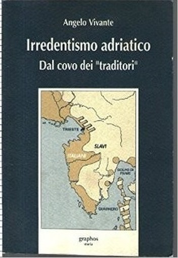 Irredentismo Adriatico - Dal Covo Dei 'Traditori' Vivante Angelo Graphos 