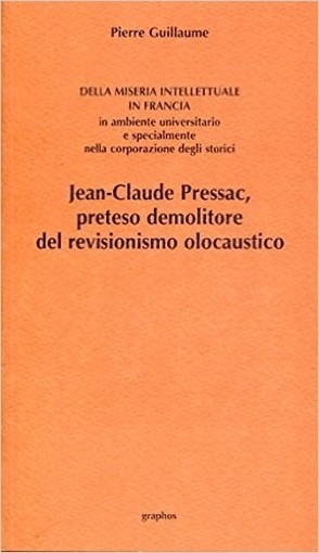 Della Miseria Intellettuale In Francia In Ambiente Universitario, E Specialmente Nella Corporazione Degli Storici. Jean-Claude Pressac, Preteso Demolitore Del Revisionismo Olocaustico. Pierre Guillaume Graphos 
