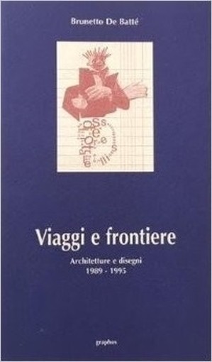 Viaggi E Frontiere Architetture E Disegni 1989-1995 Brunetto De Battè Graphos 