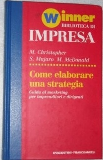 Come Elaborare Una Strategia, Guida Al Marketing Per Imprenditori E Dirigenti S. Majaro, M. Mcdonald M. Christopher De Agostini -Francoangeli 