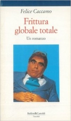 Frittura Globale Totale Caccamo Felice ( Scritto Con Marco Posani E Massimo Venier) Baldini & Castoldi 