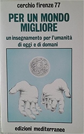 Per Un Mondo Migliore. Un Insegnamento Per L'Umanità Di Oggi E Di Domani. Cerchio Firenze 77. Edizioni Mediterranee