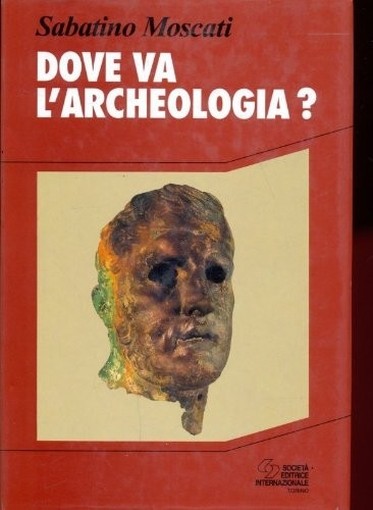Dove Va L'Archeologia?  Moscati, Sabatino Società Editrice Internazionale