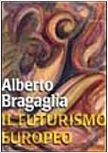 Alberto Bragaglia Il Futurismo Europeo  Bragaglia, Alberto       Milano  Spirali/Vel, 1997