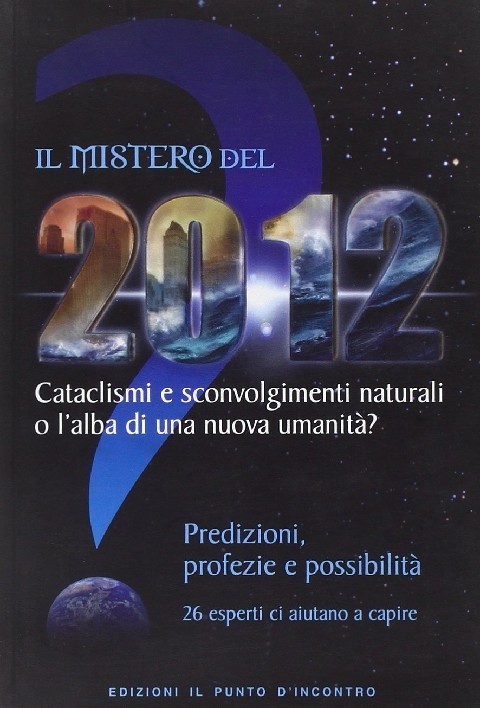 Il Mistero Del 2012. Cataclismi E Sconvolgimenti Naturali O L'Alba Di Una Nuova Umanità? Predizioni, Profezie E Possibilità Pagamenti: Il Punto D'Incontro