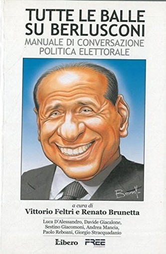 Tutte Le Balle Su Berlusconi. Manuale Di Conversazione Politica Elettorale. Vittorio Feltri - Renato Brunetta Libero