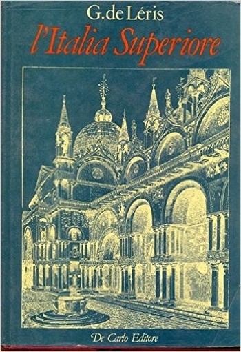 L'Italia Superiore. Piemonte, Liguria, Lombardia, Veneto, Emilia-Romagna, Toscana.  G. De Leris De Carlo 