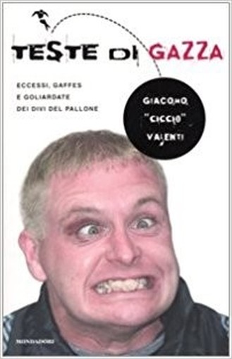 Teste Di Gazza Eccessi, Gaffes E Goliardate Dei Divi Del Pallone  Valenti, Giacomo Arnoldo Mondadori Editore