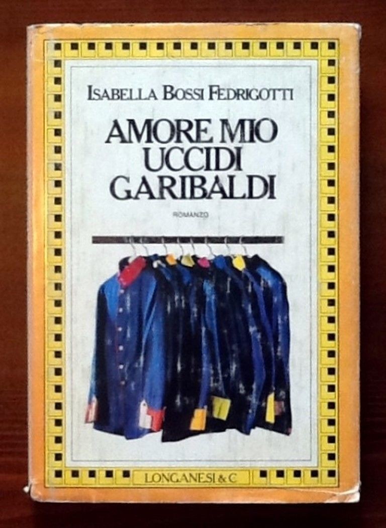 Amore mio uccidi Garibaldi,BOSSI FEDRIGOTTI Isabella,Longanesi & C