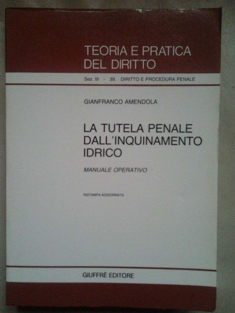 Teoria e pratica del diritto. La tutela penale dall'inquinamento idrico,Gianfranco Amendola,iuffrè