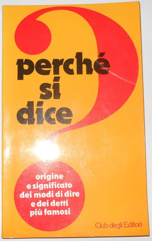 Perchè si dice? Origine e significato dei modi di dire e dei detti più famosi