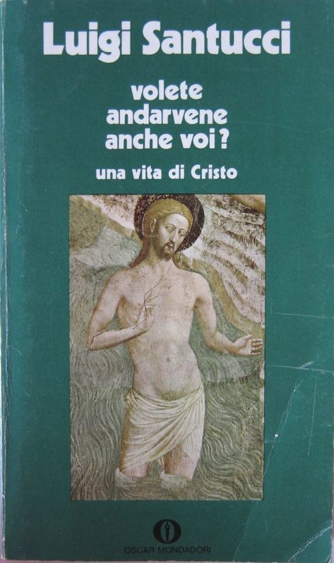 Volete andarvene anche voi? Una vita di Cristo,Luigi Santucci,Oscar Mondadori
