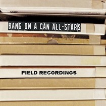 Field Recordings - Bang on a Can All-Stars  BANG ON A CAN  