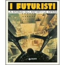 I Futuristi. La Storia, Gli Artisti, Le Opere Sabrina Carollo Giunti Editore