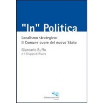 In Politica Localismo Strategico : Il Comune Cuore Del Nuovo Stato  Buffo, Giancarlo Genova Liberodiscrivere, 2011