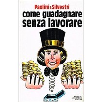 Come Guadagnare Senza Lavorare Paolini & Silvestri Arnoldo Mondadori Editore