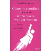 Come Ho Sconfitto Il Cancro Senza Essere Wonder Woman  Norton, Meredith Edizioni Piemme