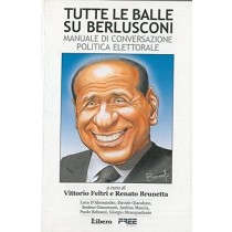 Tutte Le Balle Su Berlusconi. Manuale Di Conversazione Politica Elettorale. Vittorio Feltri - Renato Brunetta Libero