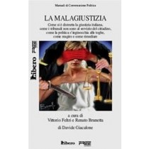 La Malagiustizia - Come Si È Distrutta La Giustizia Italiana, Come I Tribunali Non Sono Al Servizio Del Cittadino, Come La Politica S'Inginocchia Alle Toghe, Come Reagire E Come Rimediare Davide Giacaloni Libero 