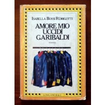 Amore mio uccidi Garibaldi,BOSSI FEDRIGOTTI Isabella,Longanesi & C